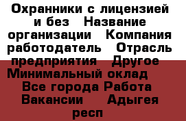 Охранники с лицензией и без › Название организации ­ Компания-работодатель › Отрасль предприятия ­ Другое › Минимальный оклад ­ 1 - Все города Работа » Вакансии   . Адыгея респ.